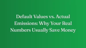 Default Values vs. Actual Emissions: Why Your Real Numbers Usually Save Money