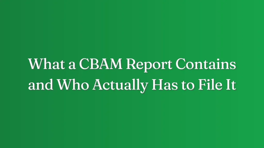 What a CBAM Report Contains and Who Actually Has to File It